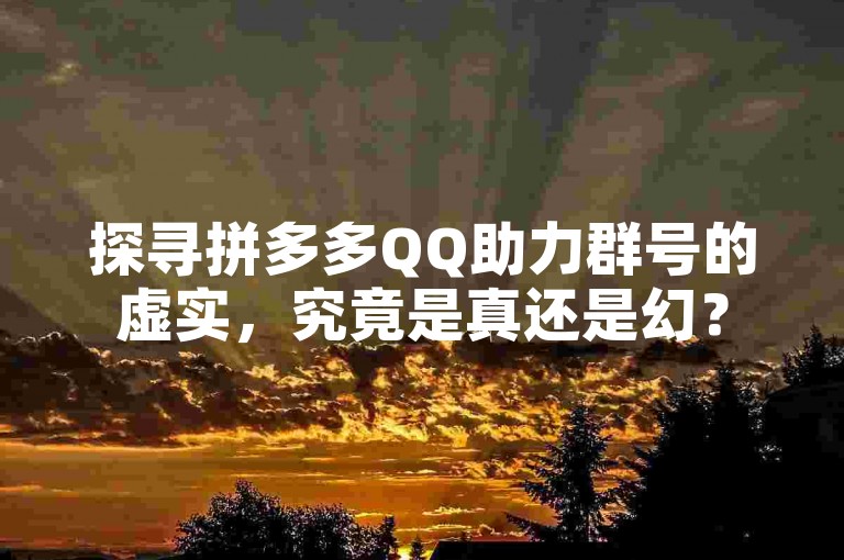 探寻拼多多QQ助力群号的虚实，究竟是真还是幻？