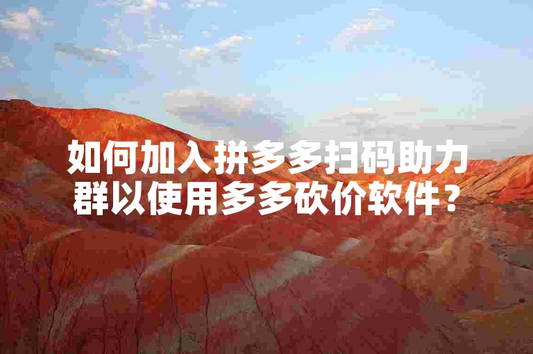 如何加入拼多多扫码助力群以使用多多砍价软件？