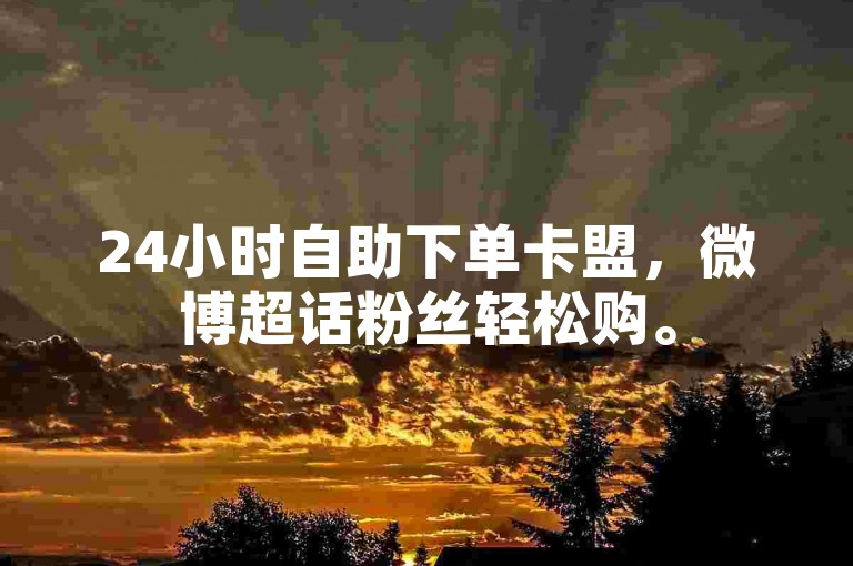 24小时自助下单卡盟，微博超话粉丝轻松购。