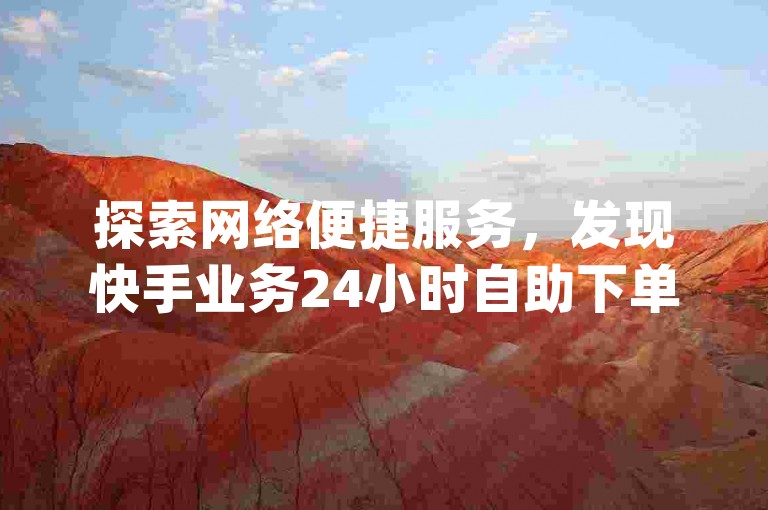 探索网络便捷服务，发现快手业务24小时自助下单的官方网站，体验雷神代刷网提供的全网最低价业务，同时寻找dy人气自助下单的高效网站。