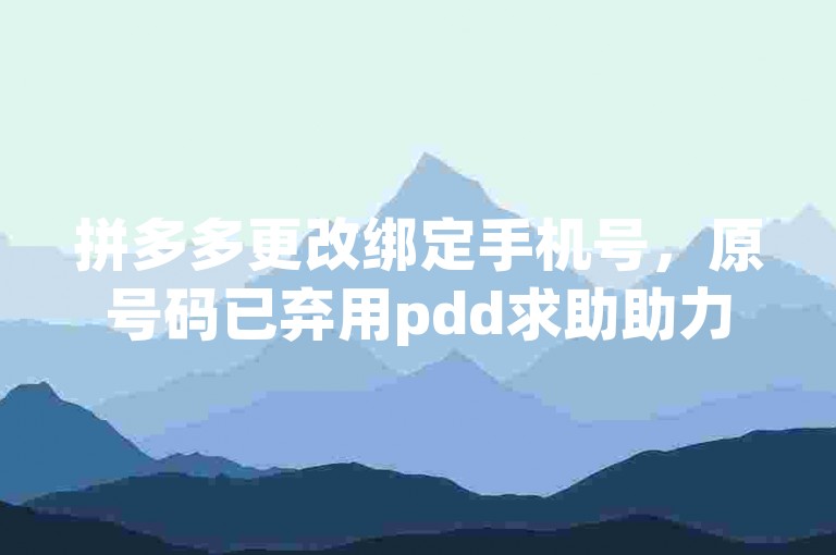 拼多多更改绑定手机号，原号码已弃用pdd求助助力。
