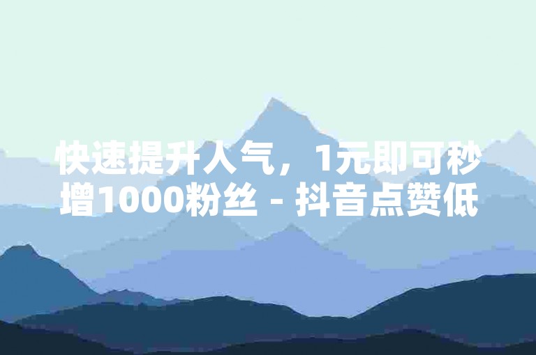 快速提升人气，1元即可秒增1000粉丝 - 抖音点赞低价平台自助下单。