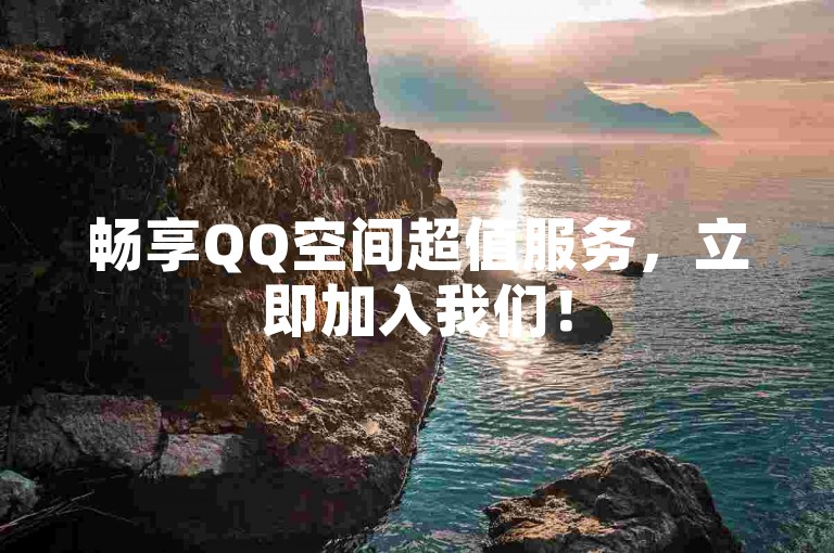 畅享QQ空间超值服务，立即加入我们！