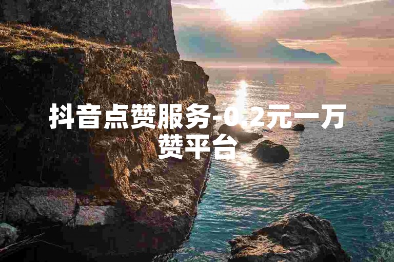 抖音点赞服务-0.2元一万赞平台