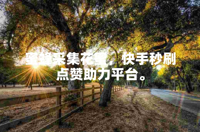蜜蜂采集花蜜，快手秒刷点赞助力平台。