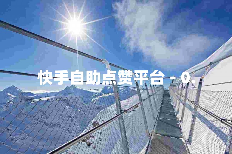 快手自助点赞平台 - 0.5元快速增加点赞数