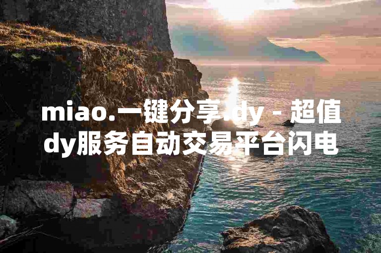 miao.一键分享.dy - 超值dy服务自动交易平台闪电侠