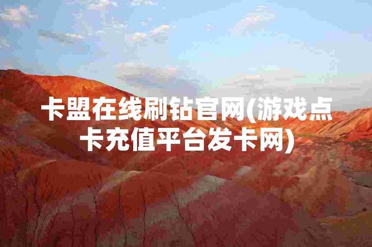 卡盟在线刷钻官网(游戏点卡充值平台发卡网)