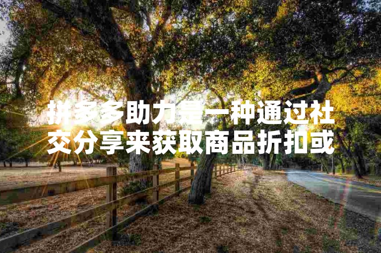 拼多多助力是一种通过社交分享来获取商品折扣或优惠的活动，用户邀请好友帮忙助力，达到一定人数后即可享受相应的优惠。