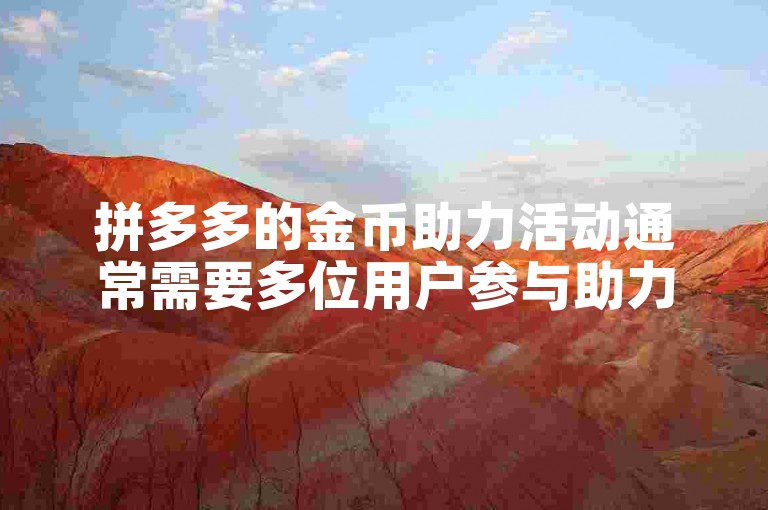 拼多多的金币助力活动通常需要多位用户参与助力。