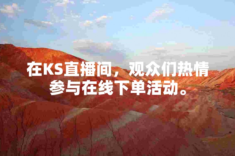 在KS直播间，观众们热情参与在线下单活动。