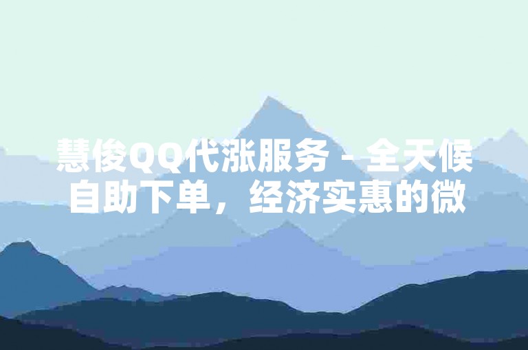 慧俊QQ代涨服务 - 全天候自助下单，经济实惠的微信视频解决方案。