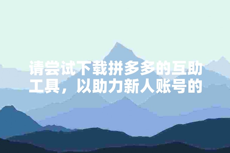 请尝试下载拼多多的互助工具，以助力新人账号的发展。