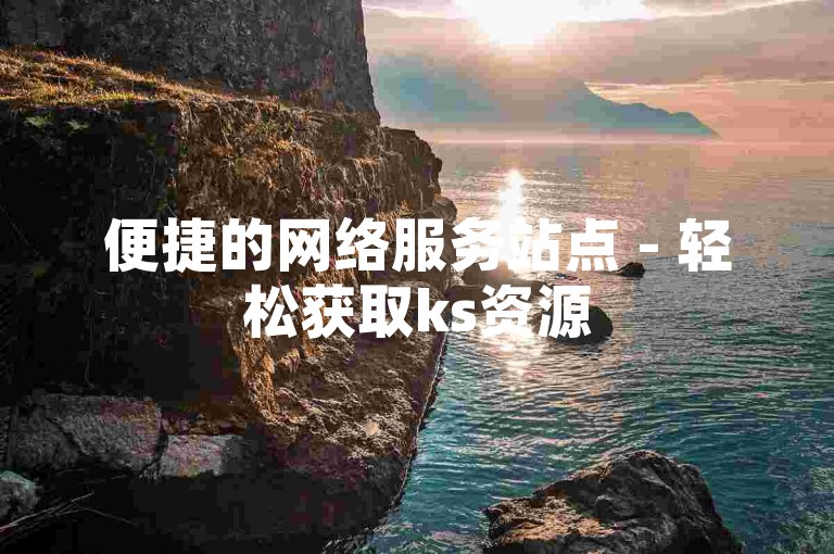 便捷的网络服务站点 - 轻松获取ks资源