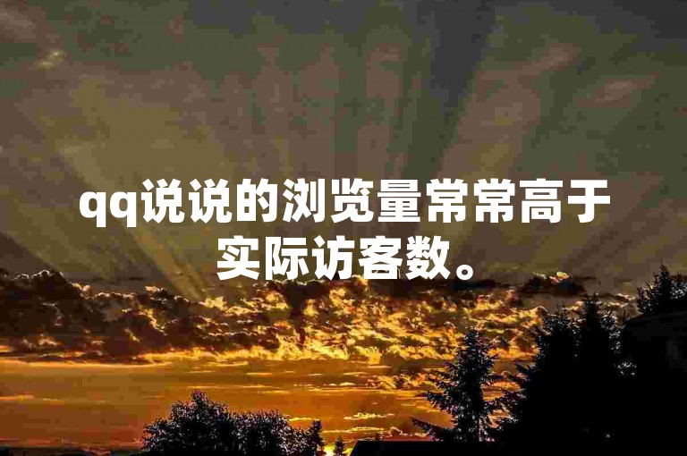 qq说说的浏览量常常高于实际访客数。