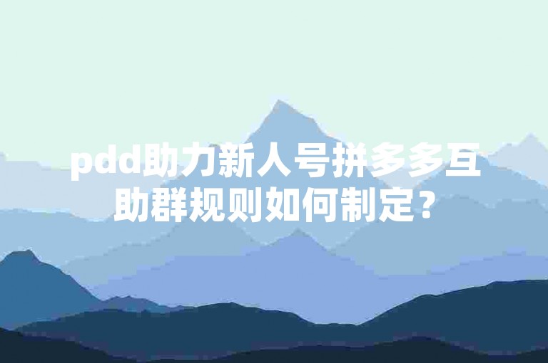 pdd助力新人号拼多多互助群规则如何制定？