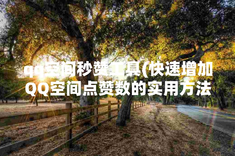 qq空间秒赞工具(快速增加QQ空间点赞数的实用方法)