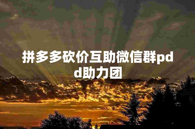 拼多多砍价互助微信群pdd助力团