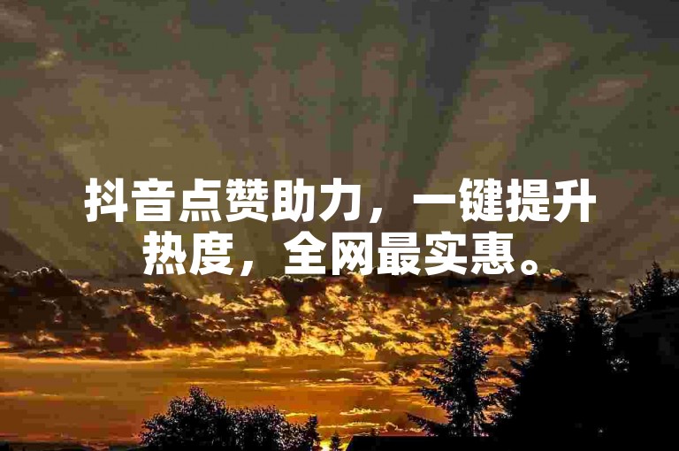 抖音点赞助力，一键提升热度，全网最实惠。