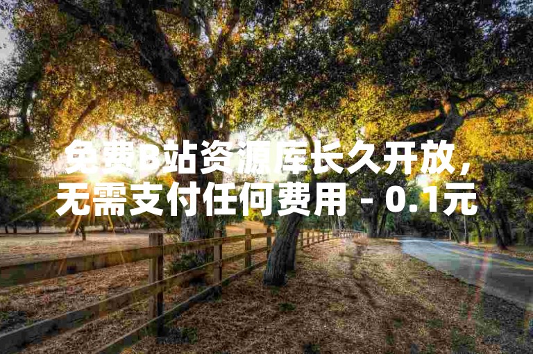 免费B站资源库长久开放，无需支付任何费用 - 0.1元即可获得一万播放量的平台交易。