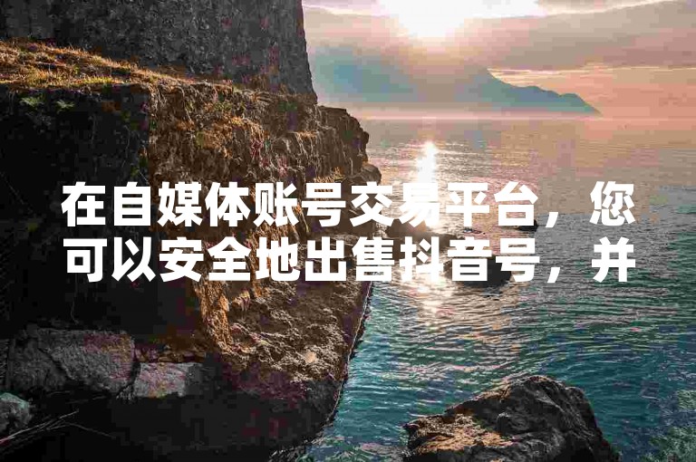 在自媒体账号交易平台，您可以安全地出售抖音号，并享受QQ空间免费访客量网址带来的便利。