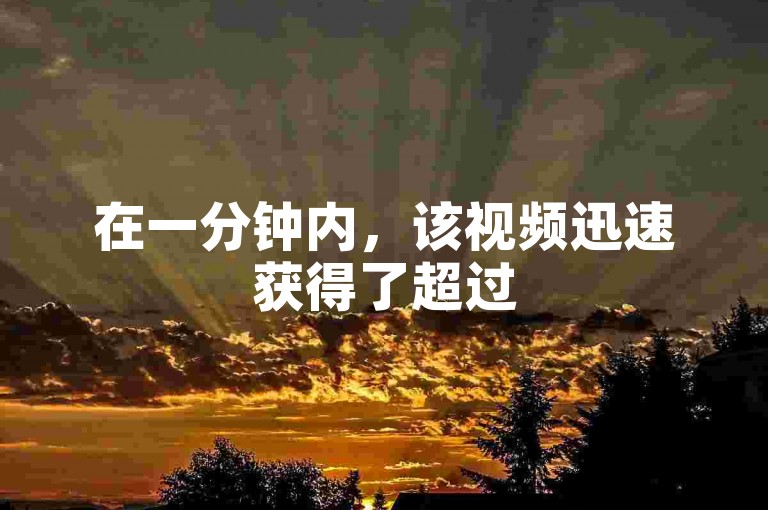 在一分钟内，该视频迅速获得了超过5000次的点赞，并且有专业的拉票团队通过真人投票支持。
