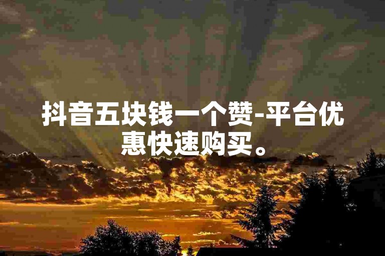 抖音五块钱一个赞-平台优惠快速购买。