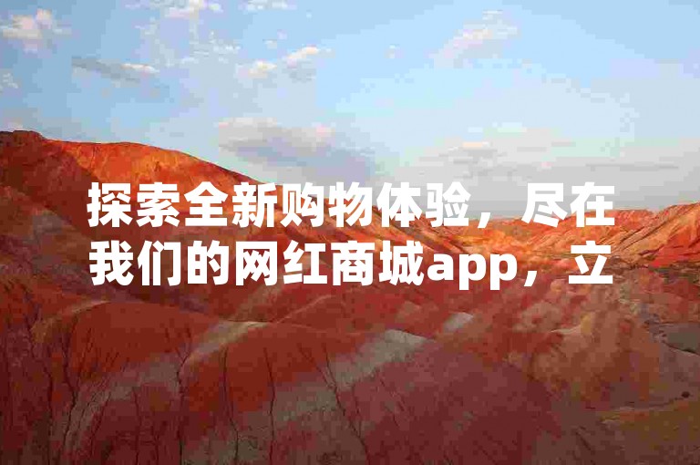 探索全新购物体验，尽在我们的网红商城app，立即下载享受便捷服务，同时提供抖音快手业务自助功能，全网最低价辅助货源网，dy业务卡盟网站带来最新行业爆料。