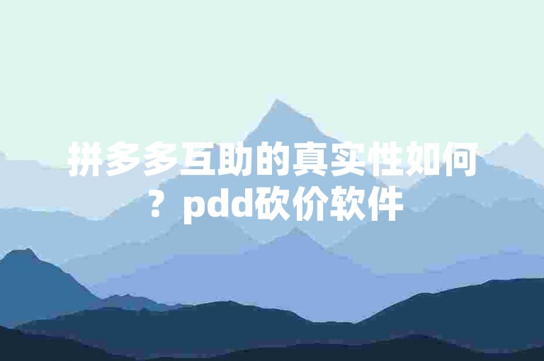拼多多互助的真实性如何？pdd砍价软件