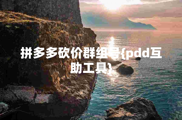 拼多多砍价群组号{pdd互助工具}