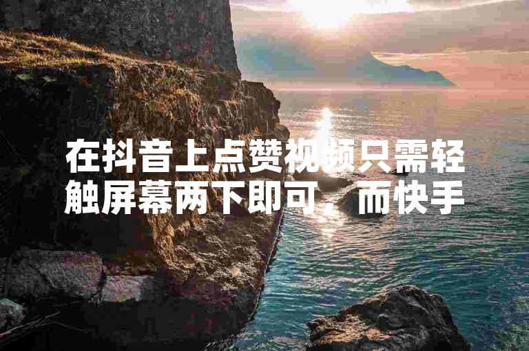 在抖音上点赞视频只需轻触屏幕两下即可，而快手平台则提供自助下单服务，轻松获得20个赞。