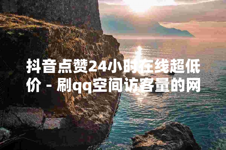 抖音点赞24小时在线超低价 - 刷qq空间访客量的网址