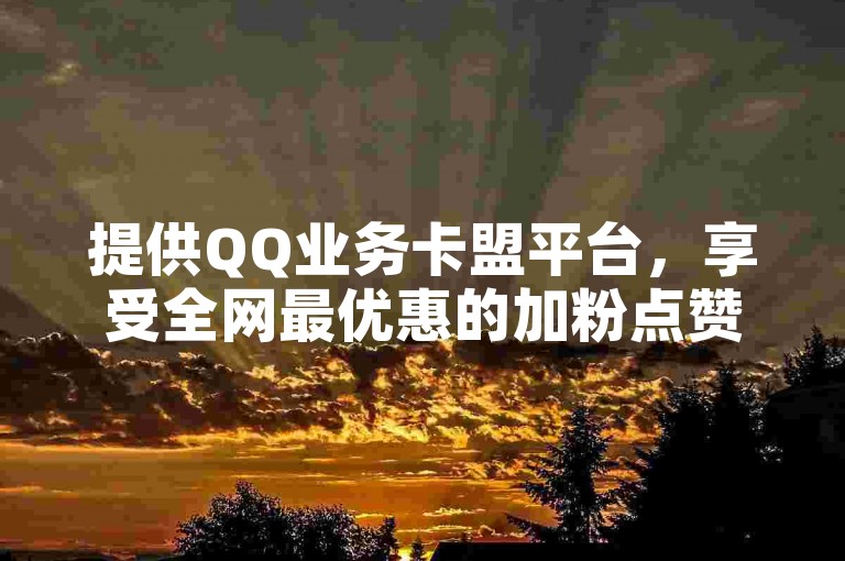 提供QQ业务卡盟平台，享受全网最优惠的加粉点赞服务，同时还有免费点赞网站供您选择。