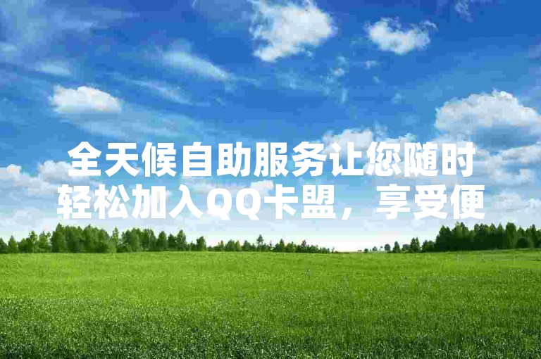 全天候自助服务让您随时轻松加入QQ卡盟，享受便捷的下单体验。
