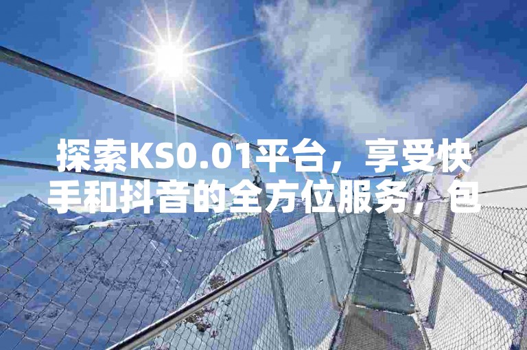 探索KS0.01平台，享受快手和抖音的全方位服务，包括高效的视频下载工具及专业的账号管理。