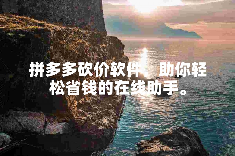 拼多多砍价软件，助你轻松省钱的在线助手。