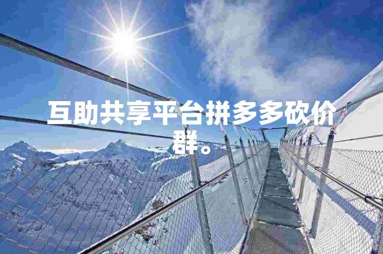互助共享平台拼多多砍价群。