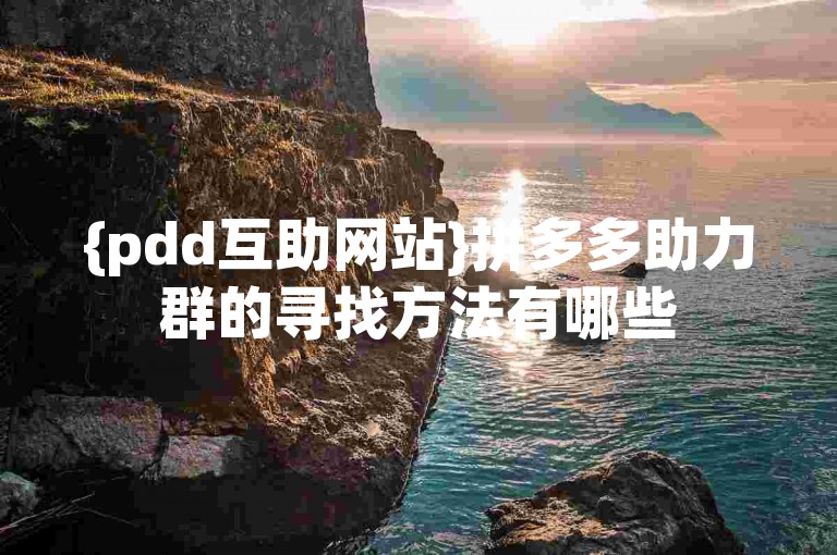 {pdd互助网站}拼多多助力群的寻找方法有哪些