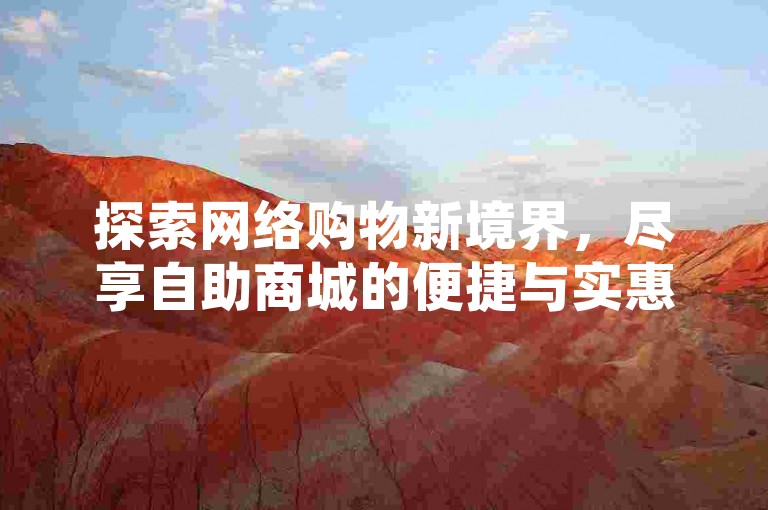 探索网络购物新境界，尽享自助商城的便捷与实惠，发现全网最低价的秘密。