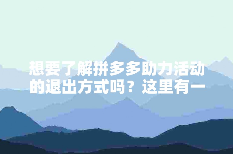 想要了解拼多多助力活动的退出方式吗？这里有一项既简单又有效的解决方案。