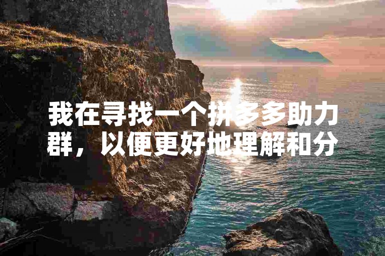 我在寻找一个拼多多助力群，以便更好地理解和分析其运作机制。