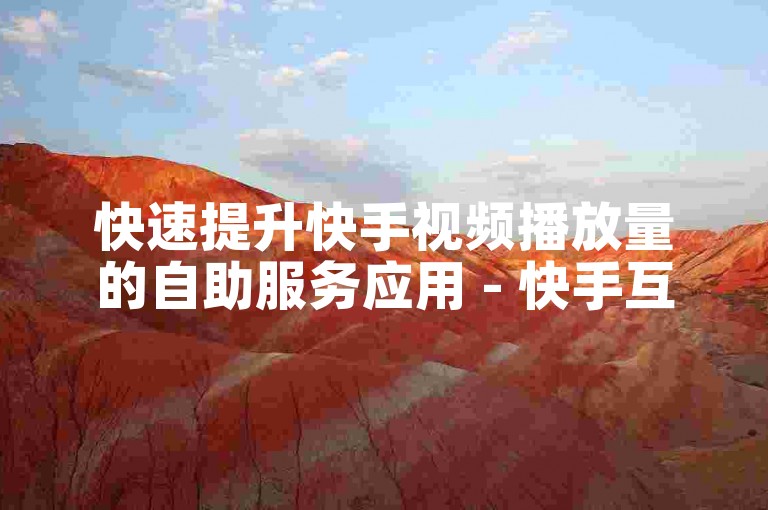 快速提升快手视频播放量的自助服务应用 - 快手互动增强工具