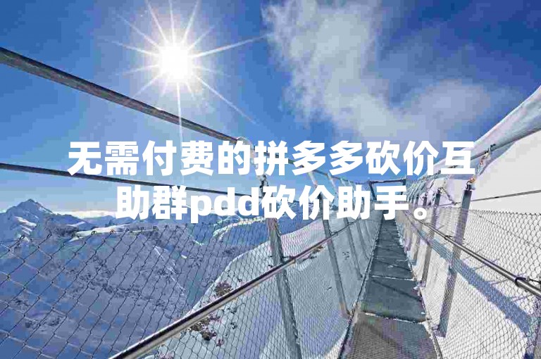 无需付费的拼多多砍价互助群pdd砍价助手。