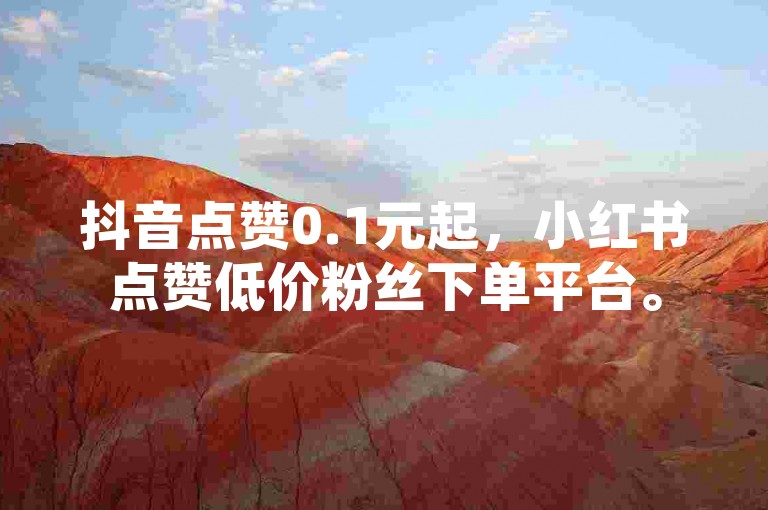 抖音点赞0.1元起，小红书点赞低价粉丝下单平台。