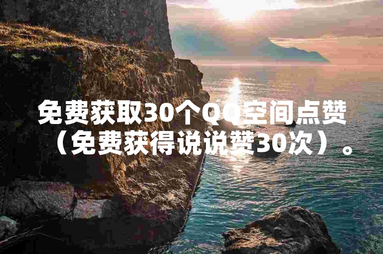 免费获取30个QQ空间点赞（免费获得说说赞30次）。