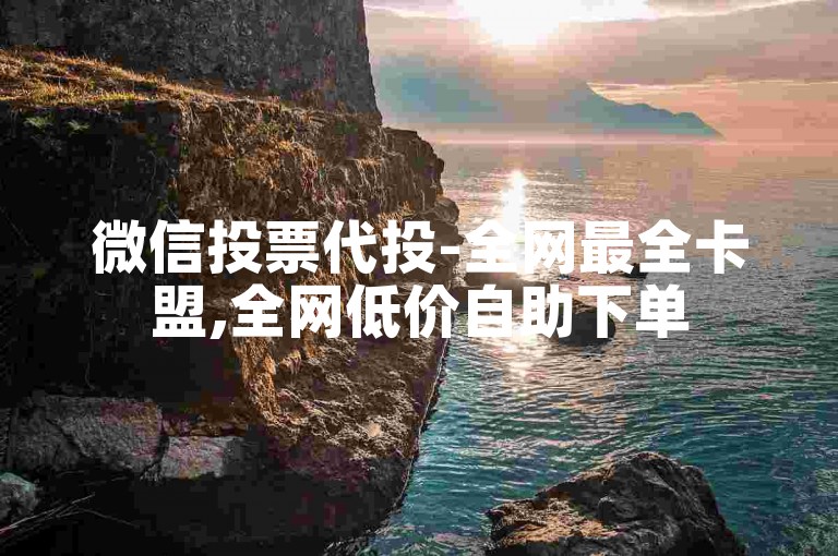 微信投票代投-全网最全卡盟,全网低价自助下单