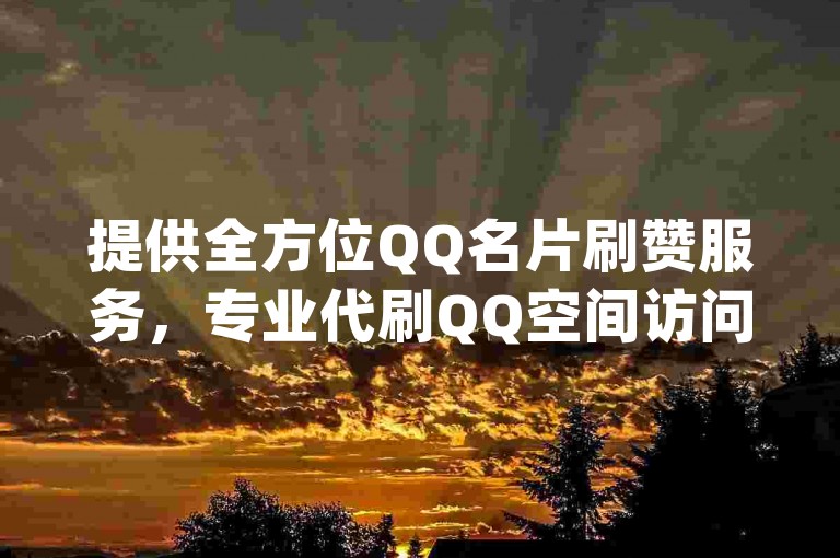 提供全方位QQ名片刷赞服务，专业代刷QQ空间访问量 - 全网最优惠的qq自助平台 - 快手粉丝快速充值，全天候服务。