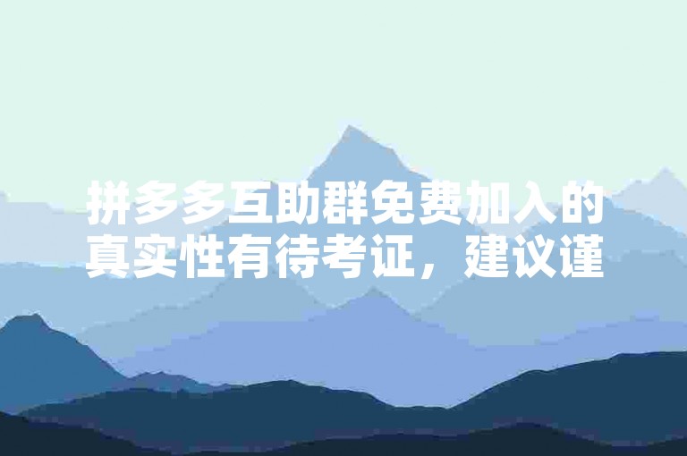 拼多多互助群免费加入的真实性有待考证，建议谨慎对待。