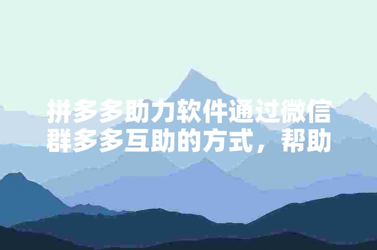 拼多多助力软件通过微信群多多互助的方式，帮助用户更高效地完成助力任务。