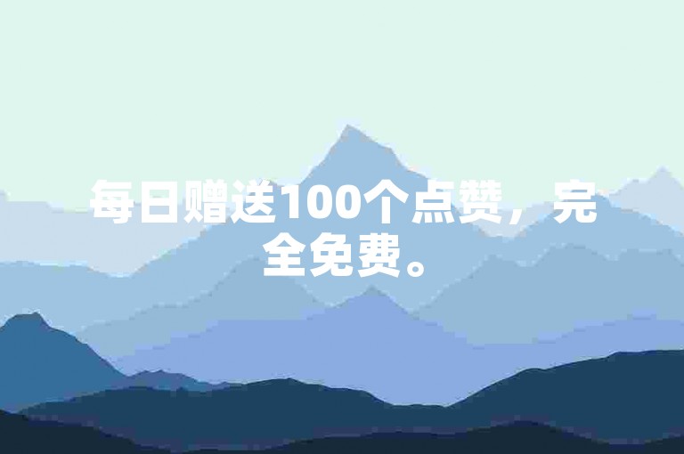 每日赠送100个点赞，完全免费。